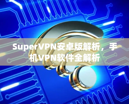 SuperVPN安卓版解析，手机VPN软件全解析