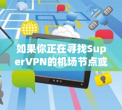 如果你正在寻找SuperVPN的机场节点或高速服务器，可能需要先确认SuperVPN是什么。SuperVPN可能是一个虚拟专用网络（VPN）服务提供商，但具体信息可能因地区而异