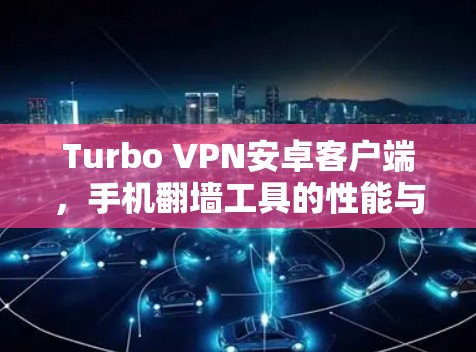 Turbo VPN安卓客户端，手机翻墙工具的性能与安全分析