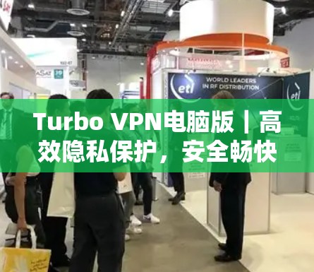 Turbo VPN电脑版｜高效隐私保护，安全畅快连接