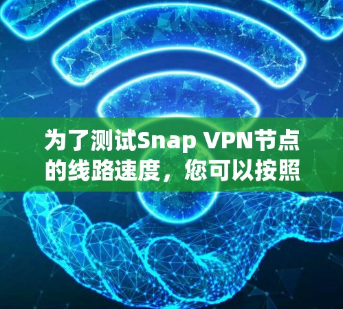为了测试Snap VPN节点的线路速度，您可以按照以下步骤进行
