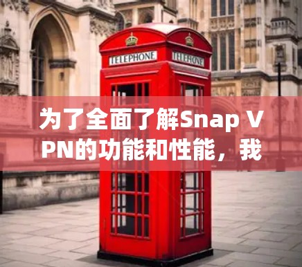 为了全面了解Snap VPN的功能和性能，我按照以下步骤进行了研究和评估
