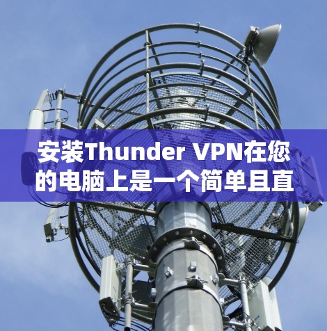 安装Thunder VPN在您的电脑上是一个简单且直接的过程。以下是详细的步骤指南
