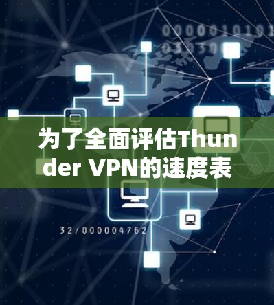 为了全面评估Thunder VPN的速度表现，可以按照以下步骤进行测试和分析
