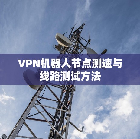 VPN机器人节点测速与线路测试方法