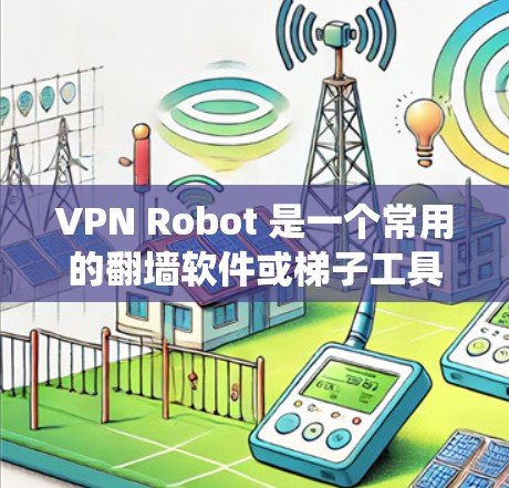 VPN Robot 是一个常用的翻墙软件或梯子工具,用于绕过网络限制,访问被屏蔽的网站或内容。以下是关于 VPN Robot 的一些关键信息