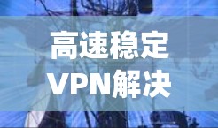 高速稳定VPN解决方案|VPNify官网下载入口