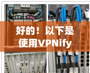 好的!以下是使用VPNify安卓客户端在手机上连接的详细教程