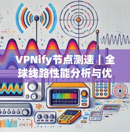 VPNify节点测速｜全球线路性能分析与优化