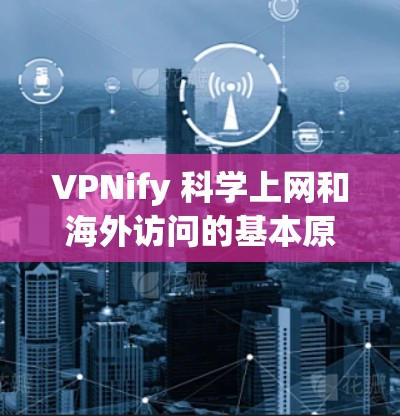 VPNify 科学上网和海外访问的基本原理