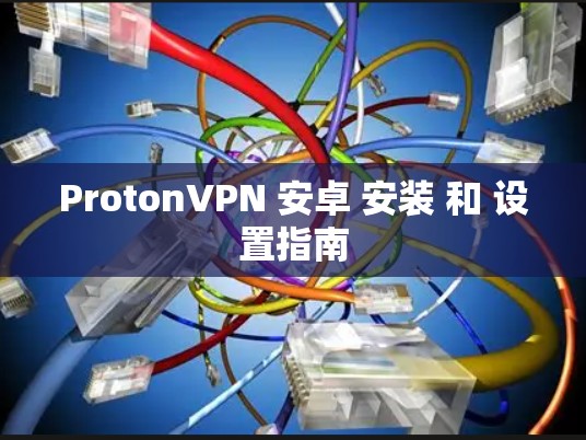 ProtonVPN 安卓 安装 和 设置指南