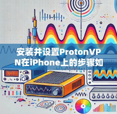 安装并设置ProtonVPN在iPhone上的步骤如下
