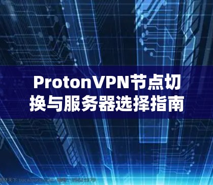 ProtonVPN节点切换与服务器选择指南
