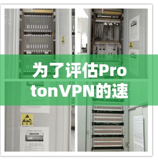 为了评估ProtonVPN的速度表现，可以按照以下步骤进行测试和分析