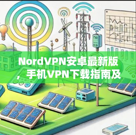 NordVPN安卓最新版,手机VPN下载指南及功能解析