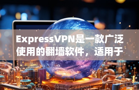 ExpressVPN是一款广泛使用的翻墙软件，适用于访问受限制的内容和网络。以下是对ExpressVPN的详细评测，帮助您全面了解其功能、优缺点和是否值得推荐