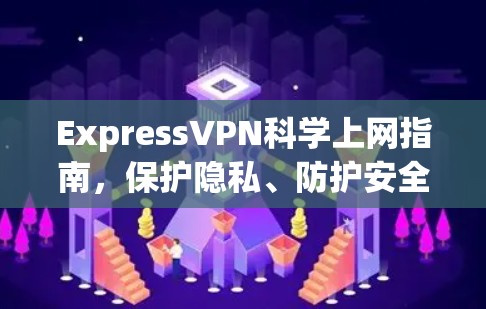 ExpressVPN科学上网指南，保护隐私、防护安全