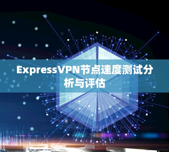 ExpressVPN节点速度测试分析与评估