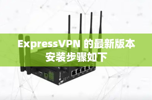 ExpressVPN 的最新版本安装步骤如下