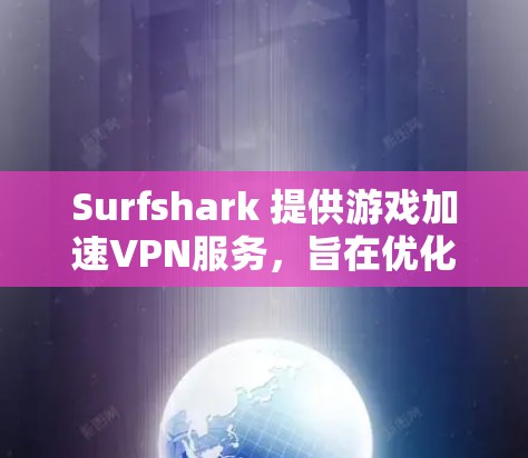 Surfshark 提供游戏加速VPN服务，旨在优化游戏体验。以下是其主要功能