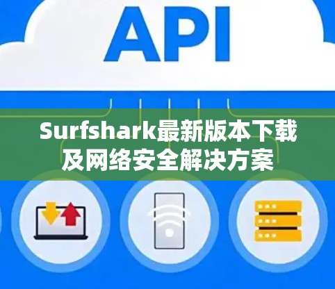 Surfshark最新版本下载及网络安全解决方案