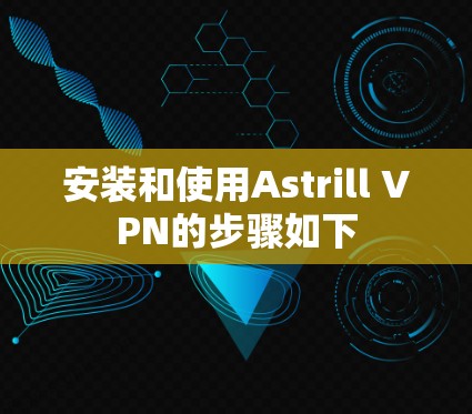 安装和使用Astrill VPN的步骤如下