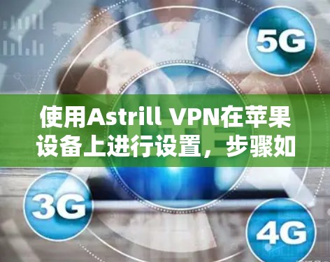 使用Astrill VPN在苹果设备上进行设置，步骤如下