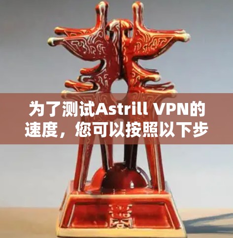 为了测试Astrill VPN的速度，您可以按照以下步骤操作