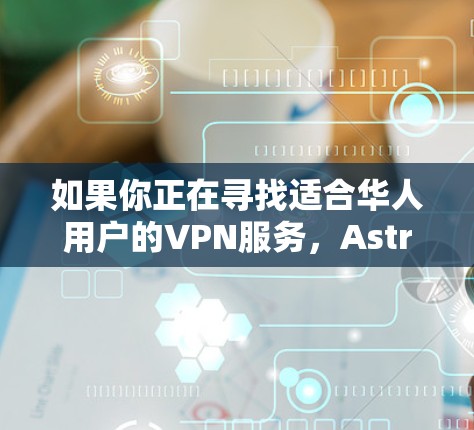 如果你正在寻找适合华人用户的VPN服务，Astrill VPN 可能是一个不错的选择。以下是一些关于Astrill VPN 的推荐理由