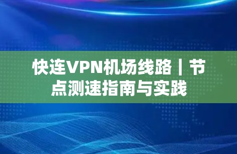 快连VPN机场线路｜节点测速指南与实践