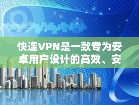 快连VPN是一款专为安卓用户设计的高效、安全的VPN工具，帮助用户快速连接到稳定、可靠的互联网。以下是关于快连VPN安卓最新版的详细信息和使用指南