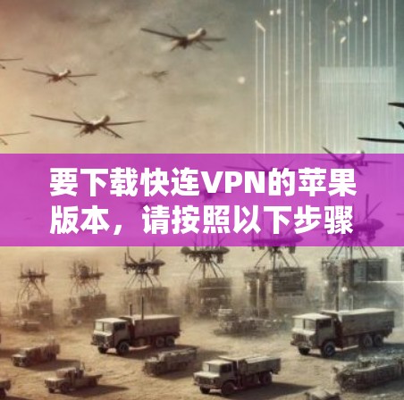 要下载快连VPN的苹果版本，请按照以下步骤操作