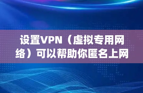 设置VPN（虚拟专用网络）可以帮助你匿名上网、访问受限的网站或保护隐私。以下是快速设置OpenVPN的常用步骤（适用于Windows系统）