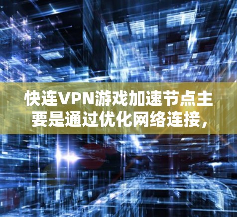 快连VPN游戏加速节点主要是通过优化网络连接，提升游戏性能和速度的方法。以下是对其工作原理和应用的详细分析