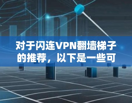 对于闪连VPN翻墙梯子的推荐，以下是一些可能的解决方案和工具