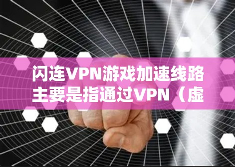 闪连VPN游戏加速线路主要是指通过VPN（虚拟专用网络）来优化游戏连接的速度和稳定性，从而提升游戏体验。以下是一些关于如何通过VPN优化游戏加速的方法和建议