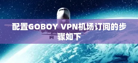 配置GOBOY VPN机场订阅的步骤如下