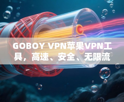 GOBOY VPN苹果VPN工具，高速、安全、无限流量助力您的网络体验