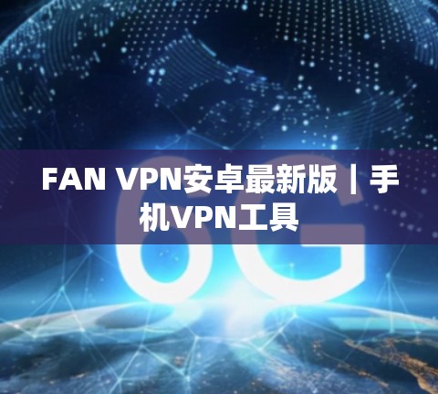 FAN VPN安卓最新版｜手机VPN工具