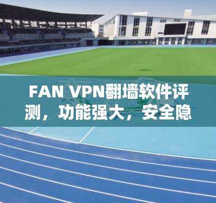 FAN VPN翻墙软件评测,功能强大,安全隐私保护 FAN VPN翻墙软件评测,功能强大,安全隐私保护