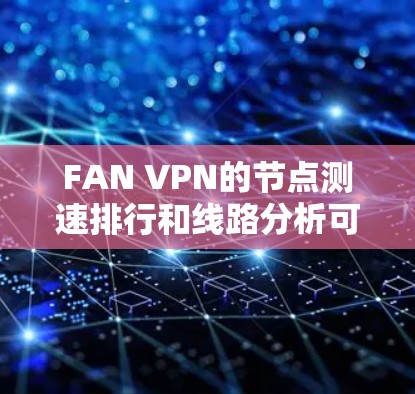 FAN VPN的节点测速排行和线路分析可以通过以下步骤进行