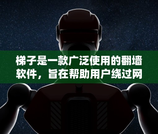 梯子是一款广泛使用的翻墙软件，旨在帮助用户绕过网络限制访问被屏蔽的内容。以下是对梯子的详细分析，帮助您全面了解其功能和使用体验