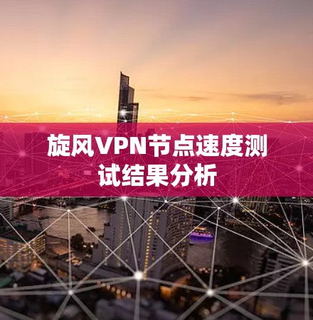 旋风VPN节点速度测试结果分析