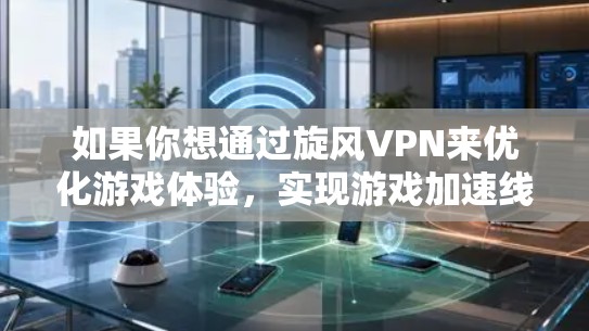 如果你想通过旋风VPN来优化游戏体验，实现游戏加速线路，以下是一些可能的方法和建议