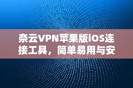奈云VPN苹果版iOS连接工具,简单易用与安全性兼具 奈云VPN苹果版iOS连接工具,简单易用与安全性兼具