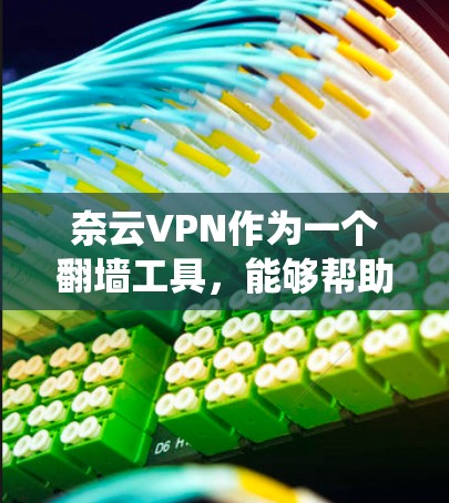 奈云VPN作为一个翻墙工具，能够帮助用户绕过网络限制，访问被屏蔽的网站，同时提供安全和隐私保护。以下是对奈云VPN的详细分析和总结