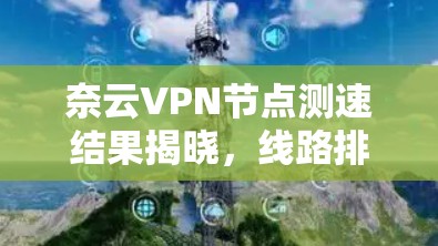 奈云VPN节点测速结果揭晓，线路排行榜单