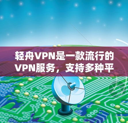 轻舟VPN是一款流行的VPN服务，支持多种平台，包括苹果设备。如果你想在苹果设备上下载轻舟VPN，可以按照以下步骤操作