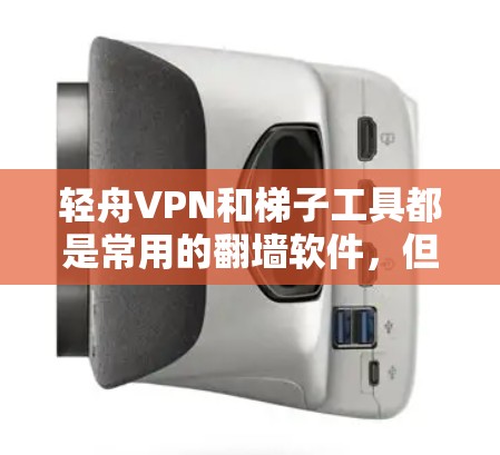 轻舟VPN和梯子工具都是常用的翻墙软件，但它们在功能和适用场景上有所不同。以下是对这两种工具的详细评测和总结