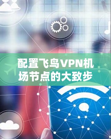 配置飞鸟VPN机场节点的大致步骤如下